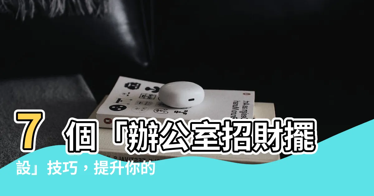 【辦公室招財擺設】7個「辦公室招財擺設」技巧，提升你的財運！