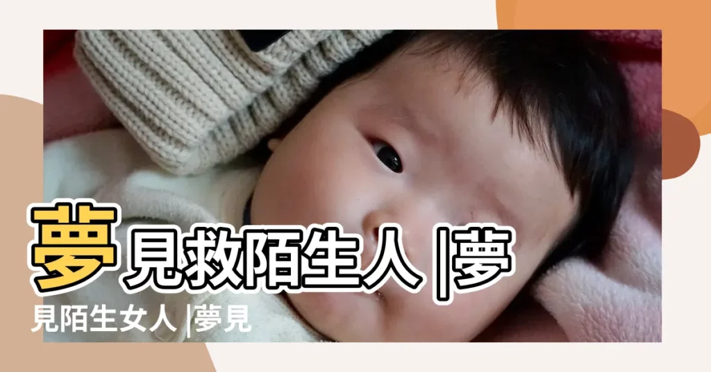 夢見救陌生人 |夢見陌生女人 |夢見救人成功 |【夢見救陌生女人成功】