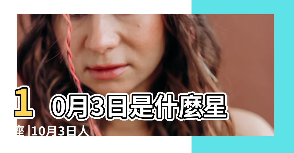 【10月3日星座】10月3日是什麼星座 |10月3日人的性格 |10月3日是什麼星座10月3日是哪個星座的人 |