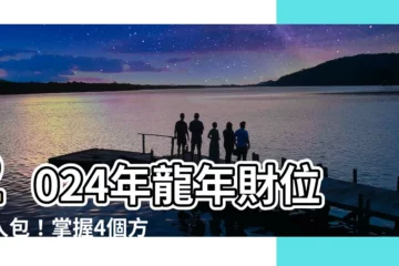 【2024年財位擺設】2024年龍年財位懶人包！掌握4個方位擺設，財富進門擋不住