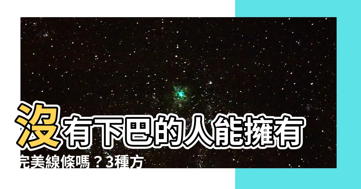 【沒有下巴的人】沒有下巴的人能擁有完美線條嗎？3種方法讓你的下巴完美定義