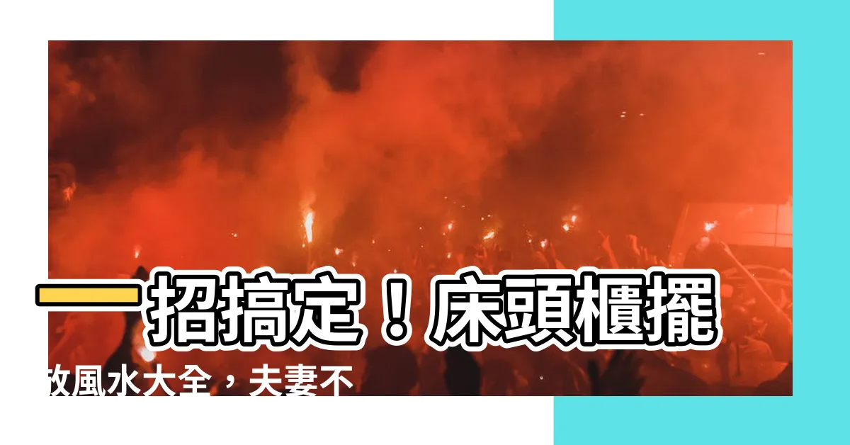 【牀頭櫃風水】一招搞定！牀頭櫃擺放風水大全，夫妻不和＆運勢不順通通解決