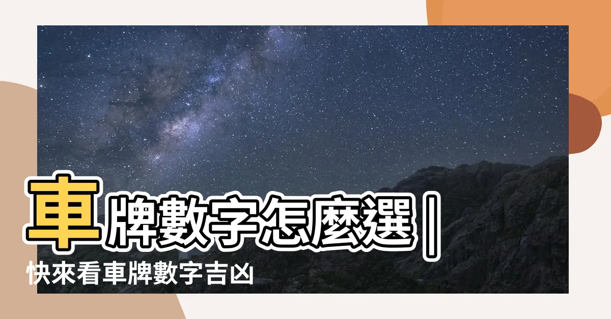 【車牌總數】車牌數字怎麼選 |快來看車牌數字吉凶對照表 |手機號碼怎麼選 |