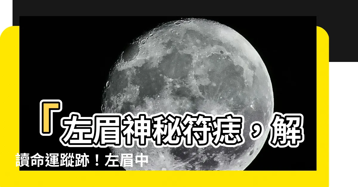 【左眉中有痣】「左眉神秘符痣，解讀命運蹤跡！左眉中有痣好不好？」