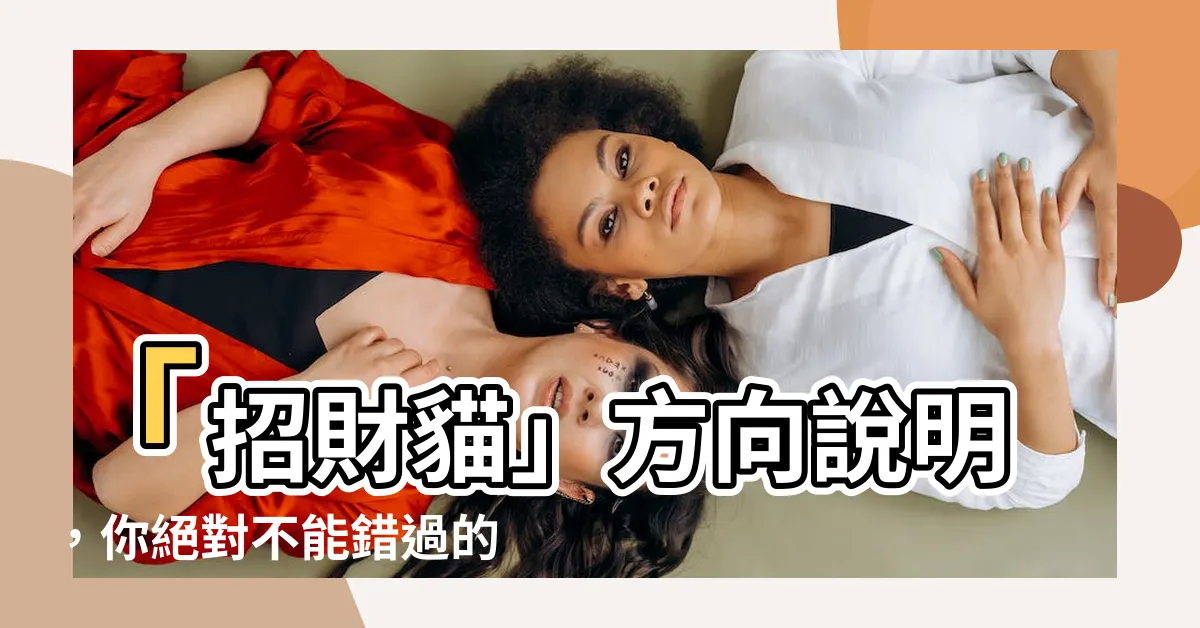【招財貓方向】「招財貓」方向説明，你絕對不能錯過的秘密！