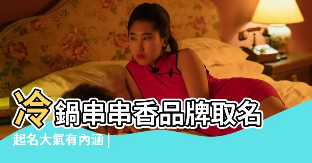 冷鍋串串香品牌取名起名大氣有內涵 |十大串串香品牌 |串串香行業品牌排行榜 |【串串牌子名字大全】