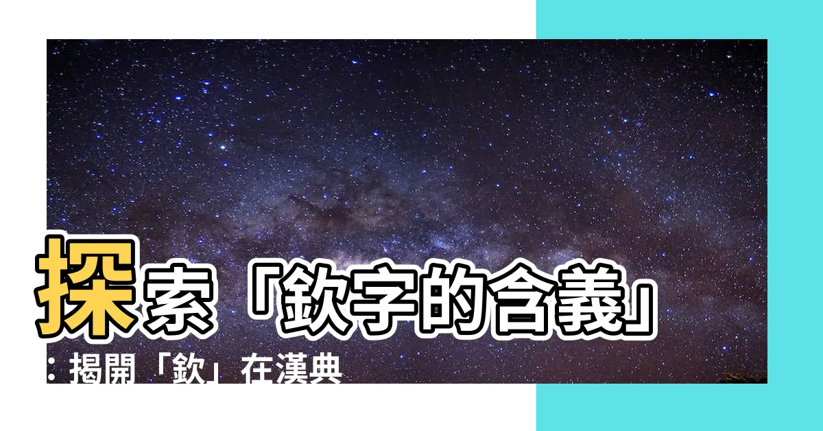 【欽的意思】探索「欽字的含義」：揭開「欽」在漢典中的基本解釋