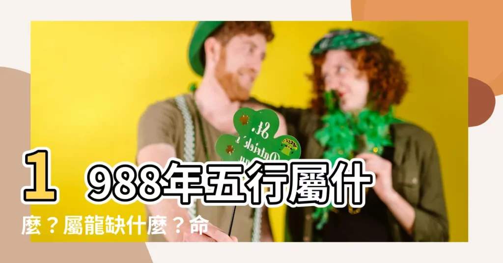 【1988年五行】1988年五行屬什麼？屬龍缺什麼？命運如何一次解析