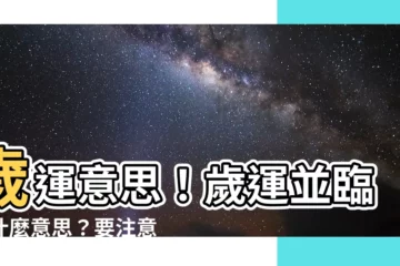 【歲運意思】歲運意思！歲運並臨是什麼意思？要注意什麼事？
