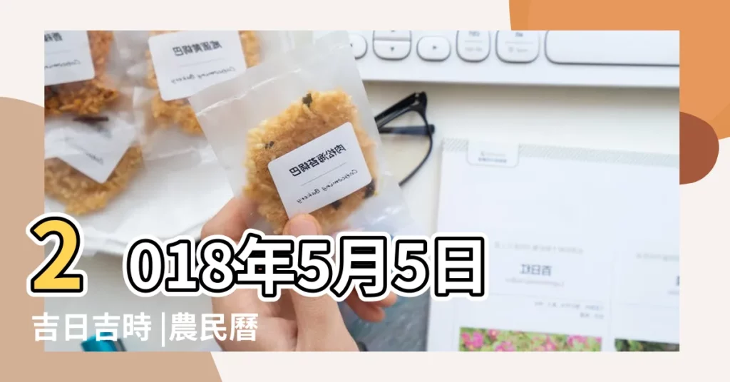 2018年5月5日吉日吉時 |農民曆通書黃曆查詢 |老黃歷黃道吉日查詢2018年5月5日 |【2018年5月5日搬家吉時】