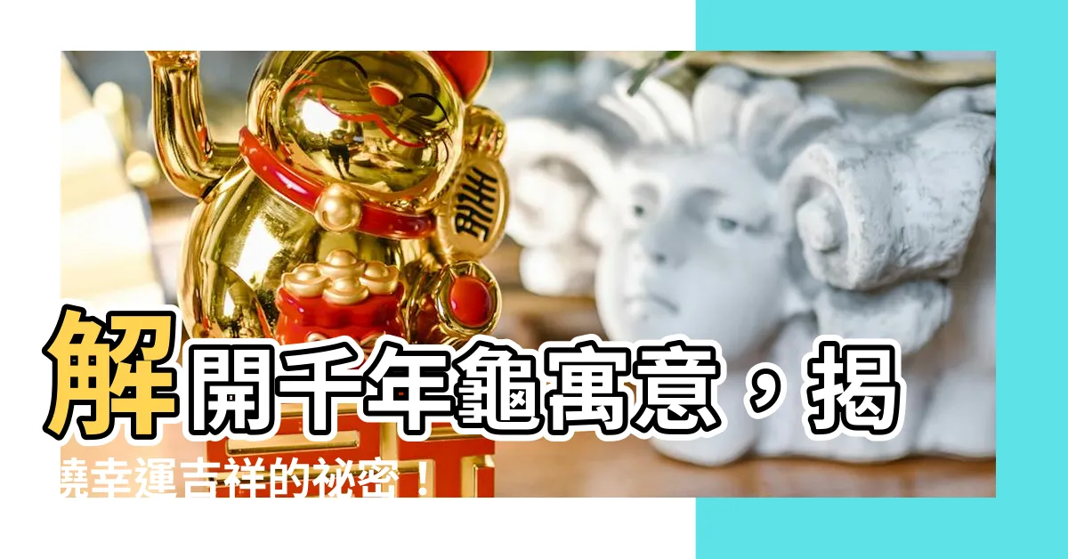 【龜寓意】解開千年龜寓意，揭曉幸運吉祥的秘密！