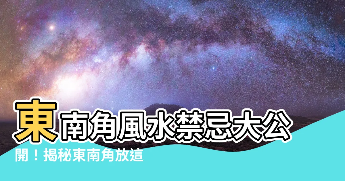 【東南角部屋 風水】東南角風水禁忌大公開！揭秘東南角放這些東西會讓你破財漏財！