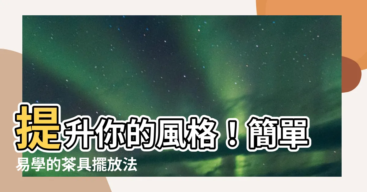 【茶具擺放】提升你的風格！簡單易學的茶具擺放法