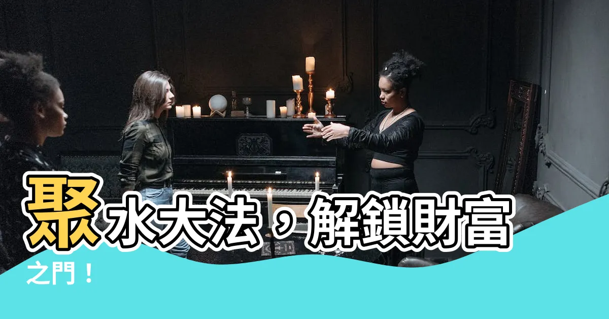 【聚水】聚水大法，解鎖財富之門！