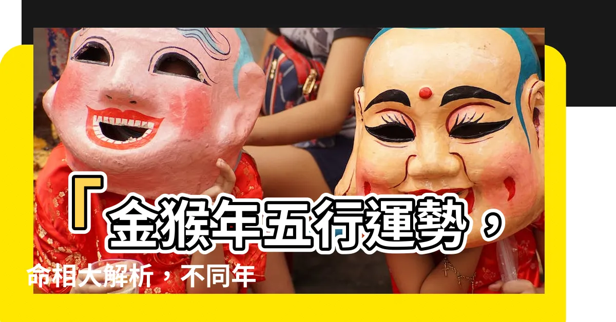 【金猴年】「金猴年五行運勢，命相大解析，不同年份出生，命運也不同！」