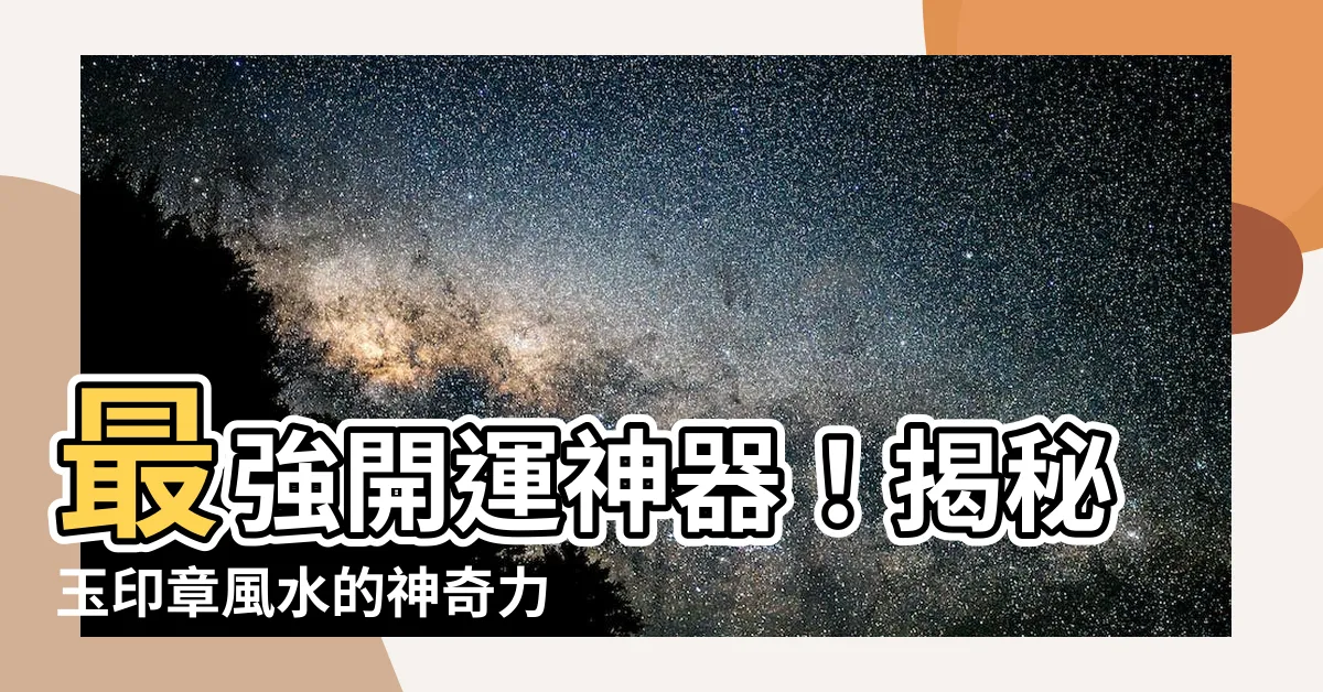 【玉印章風水】最強開運神器！揭秘玉印章風水的神奇力量
