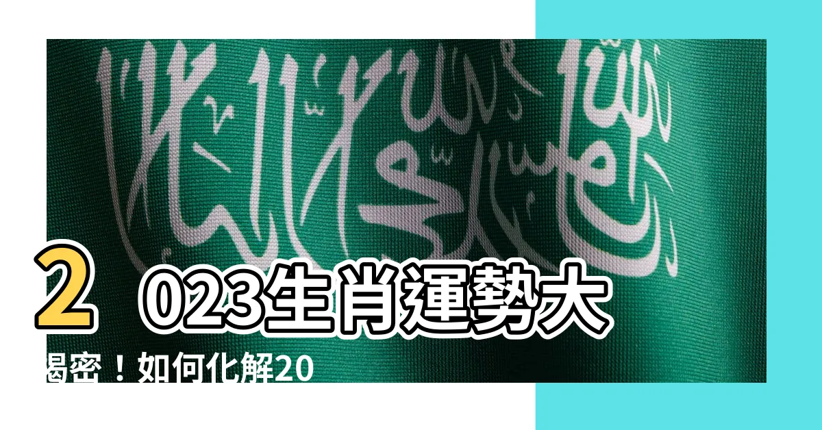 【2023死符化解】2023生肖運勢大揭密！如何化解2023死符？