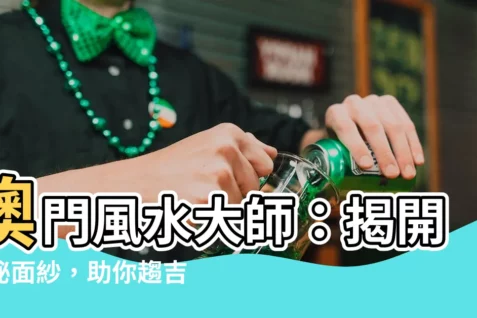 【澳門風水師傳】澳門風水大師：揭開神秘面紗，助你趨吉避兇！