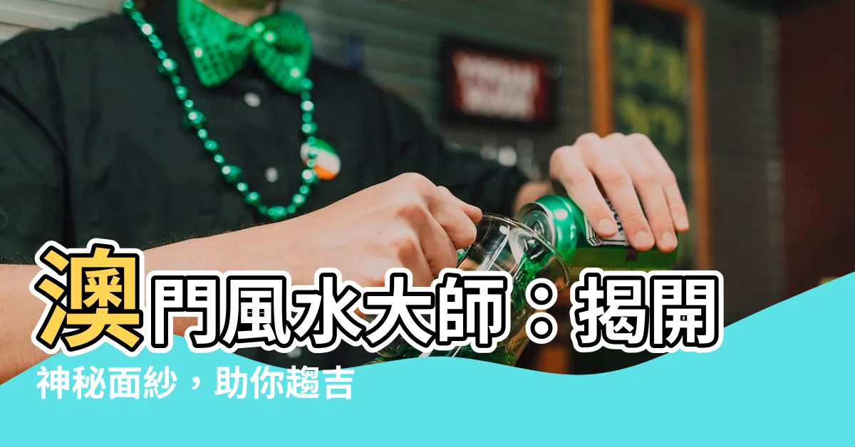 【澳門風水師傳】澳門風水大師:揭開神秘面紗,助你趨吉避兇!