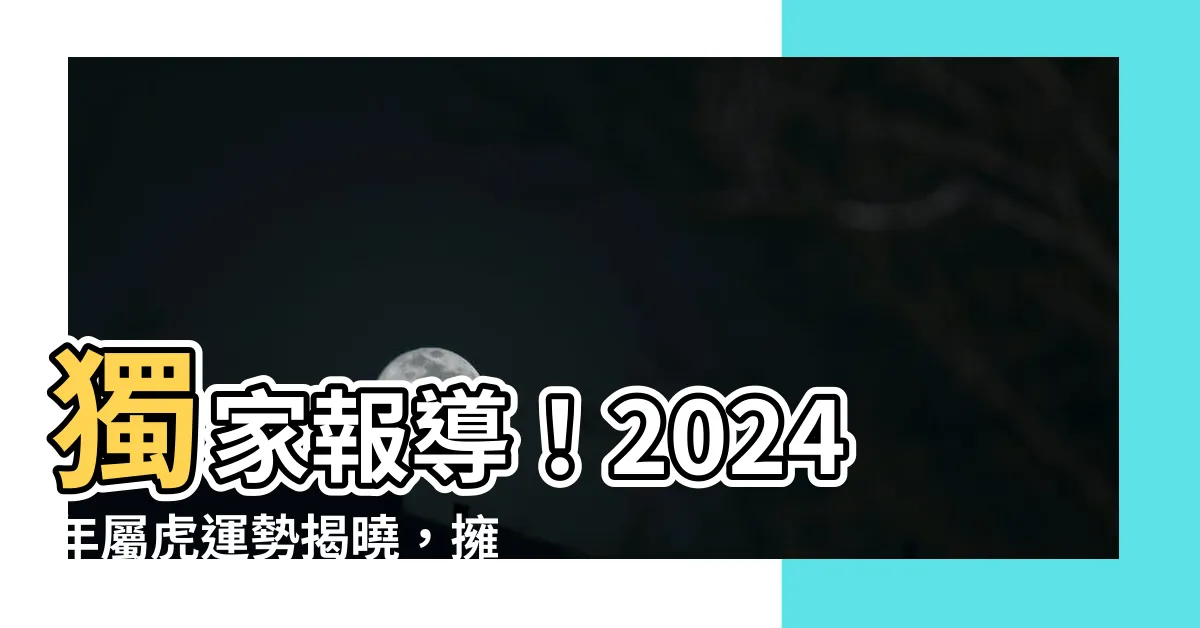【今年屬虎運勢】獨家報導！2024年屬虎運勢揭曉，擁有今年立竿見影幸運