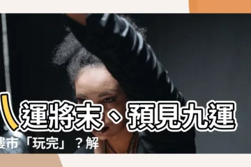 【八運九運】八運將末、預見九運：樓市「玩完」？解讀香港「轉運」５大影響