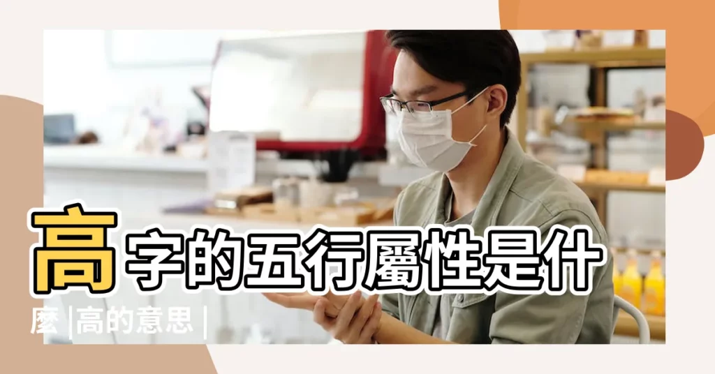 高字的五行屬性是什麼 |高的意思 |高字五行屬什麼 |【高字五行】