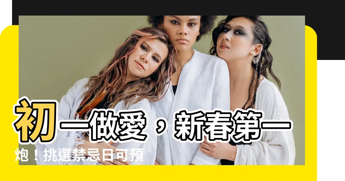 【初一做愛】初一做愛，新春第一炮！挑選禁忌日可預防衰運！