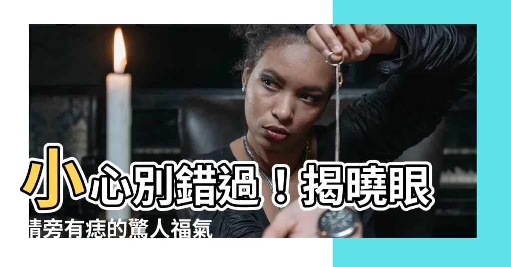 【眼睛旁有痣】小心別錯過！揭曉眼睛旁有痣的驚人福氣