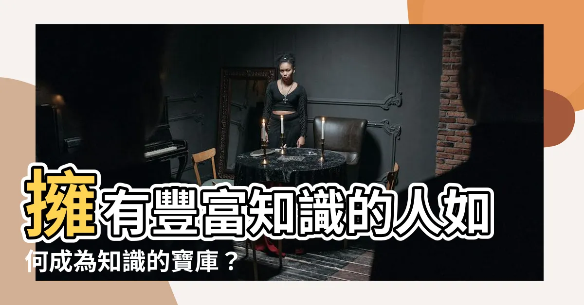 【很多知識】擁有豐富知識的人如何成為知識的寶庫？