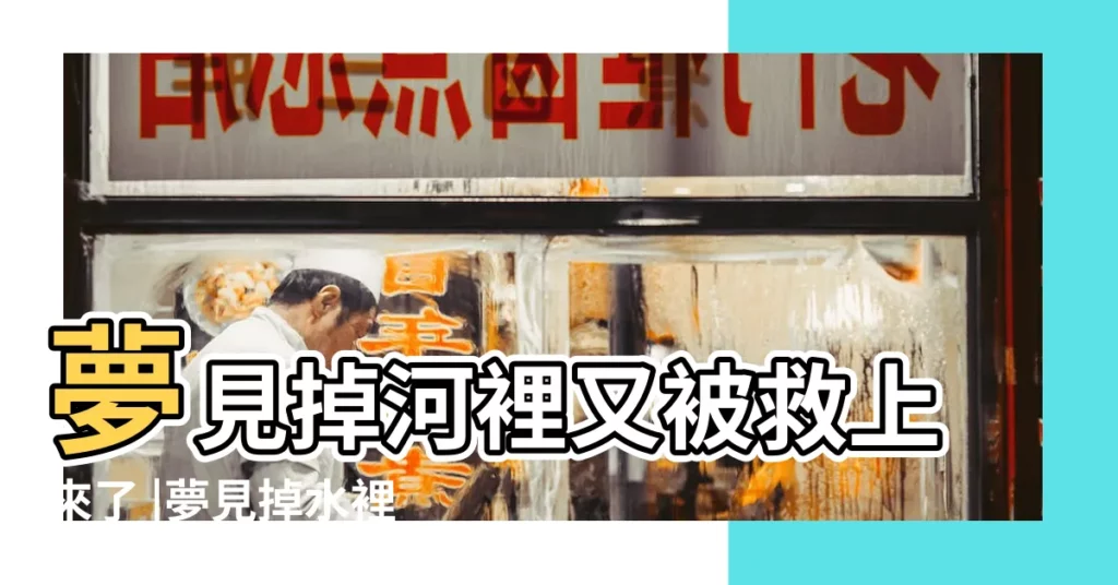 夢見掉河裡又被救上來了 |夢見掉水裡被救起 |夢見自己掉水裡被救起 |【夢見自己掉到洪水裏被救】