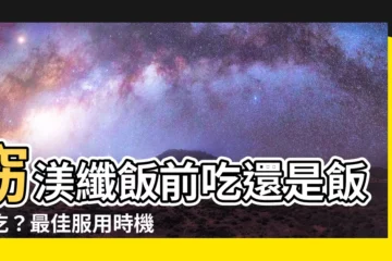 【窈渼纖飯前吃還是飯後吃】窈渼纖飯前吃還是飯後吃？最佳服用時機大公開！