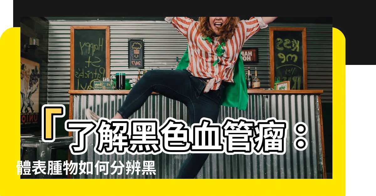 【黑色血管瘤】「瞭解黑色血管瘤：體表腫物如何分辨黑痣、血管瘤、脂肪瘤」