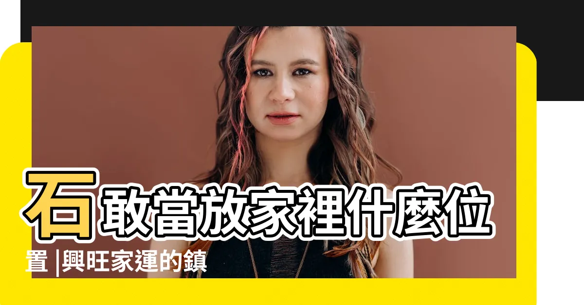 【石敢當放家裡】石敢當放家裡什麼位置 |興旺家運的鎮宅之寶 |石敢當4大風水作用 |