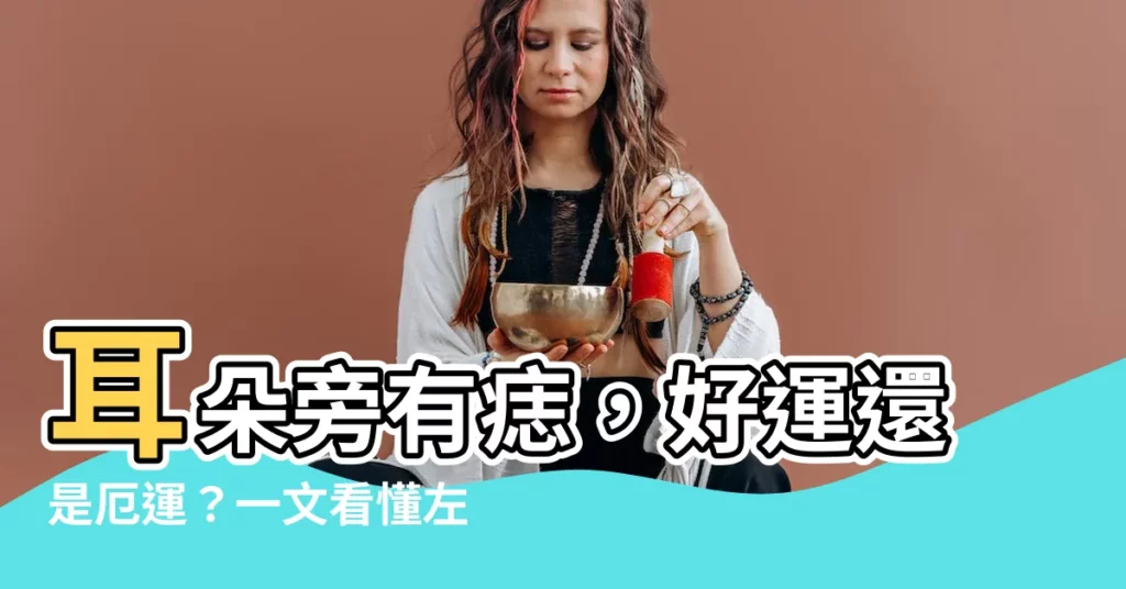 【耳朵旁有痣】耳朵旁有痣，好運還是厄運？一文看懂左右耳痣相大解析！