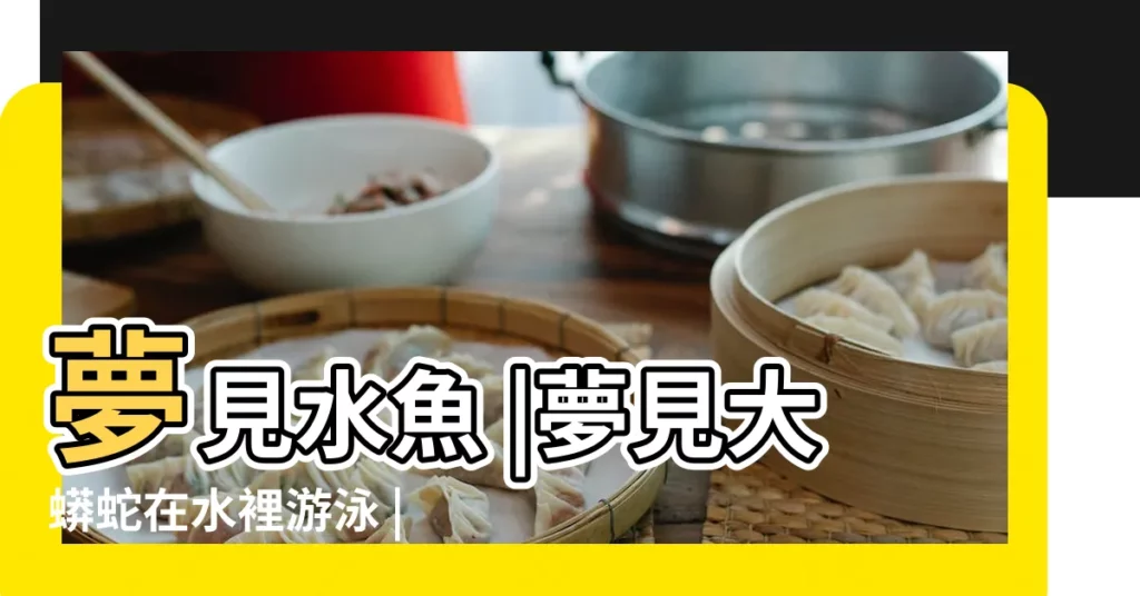 夢見水魚 |夢見大蟒蛇在水裡游泳 |夢見水魚蛇是什麼意思 |【夢見蛇水魚是什麼】