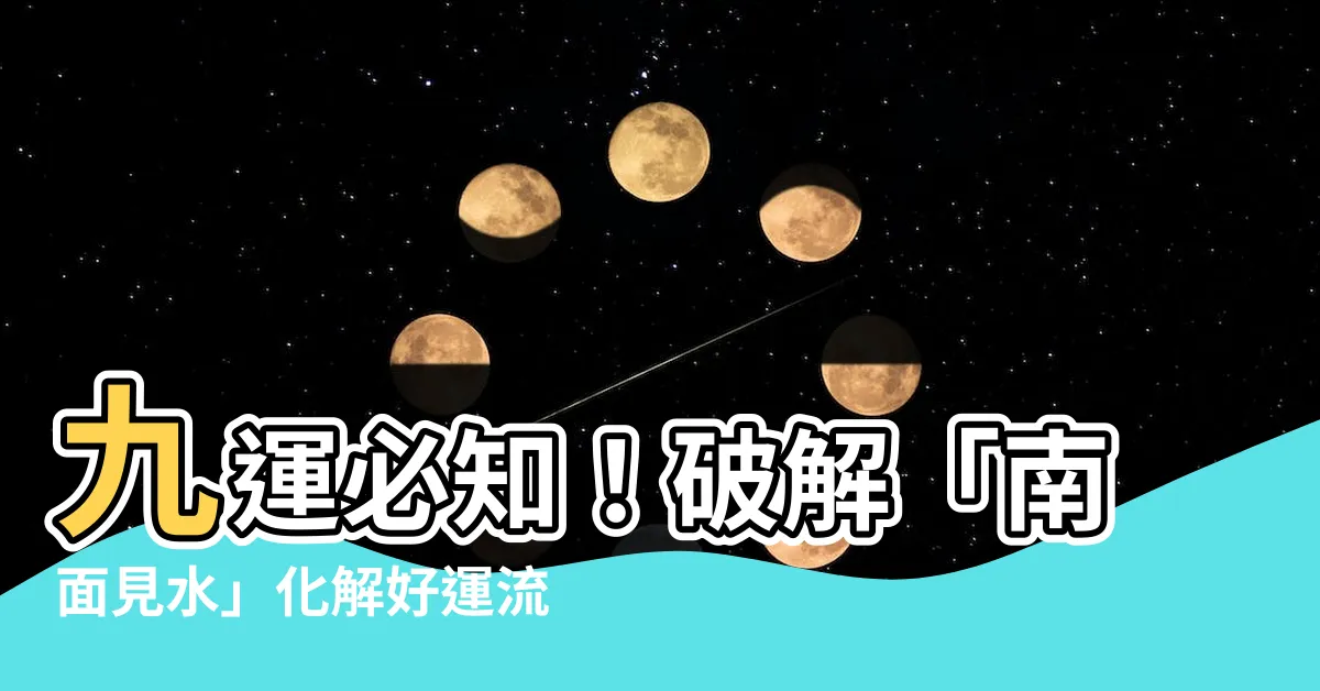 【九運南面見水】九運必知！破解「南面見水」化解好運流失？揭秘九運風水奧秘