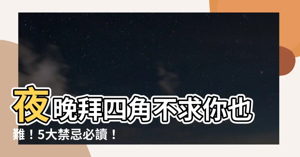 【夜晚拜四角】夜晚拜四角不求你也難！5大禁忌必讀！