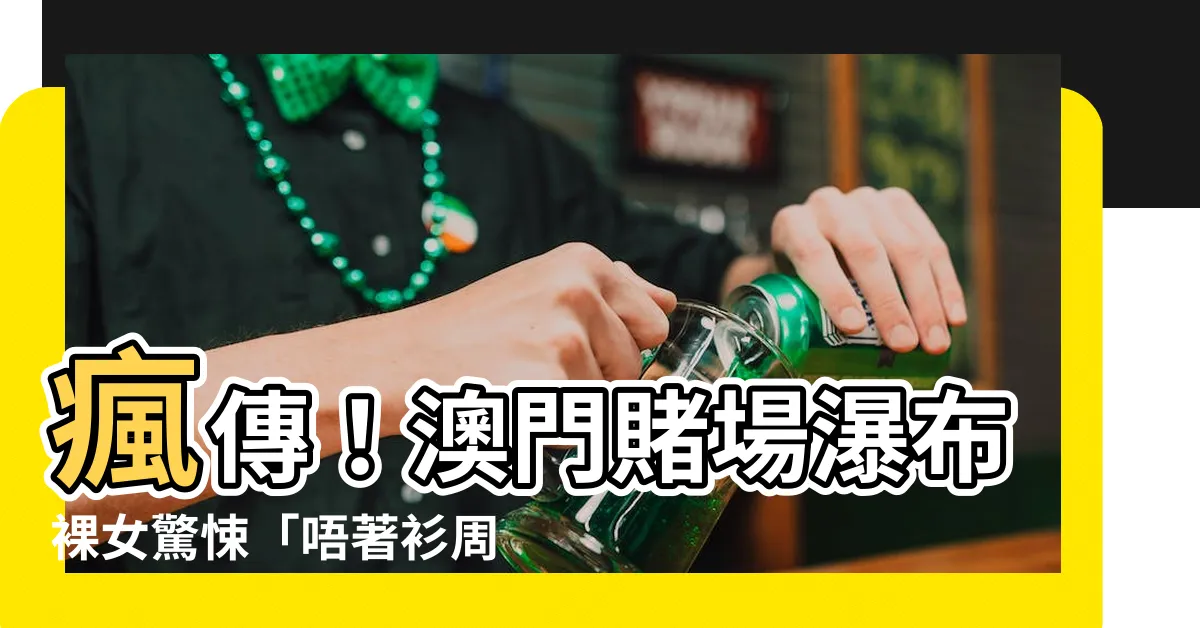 【澳門賭場唔著衫周圍走】瘋傳！澳門賭場瀑布裸女驚悚「唔著衫周圍走」引網民嘩然！