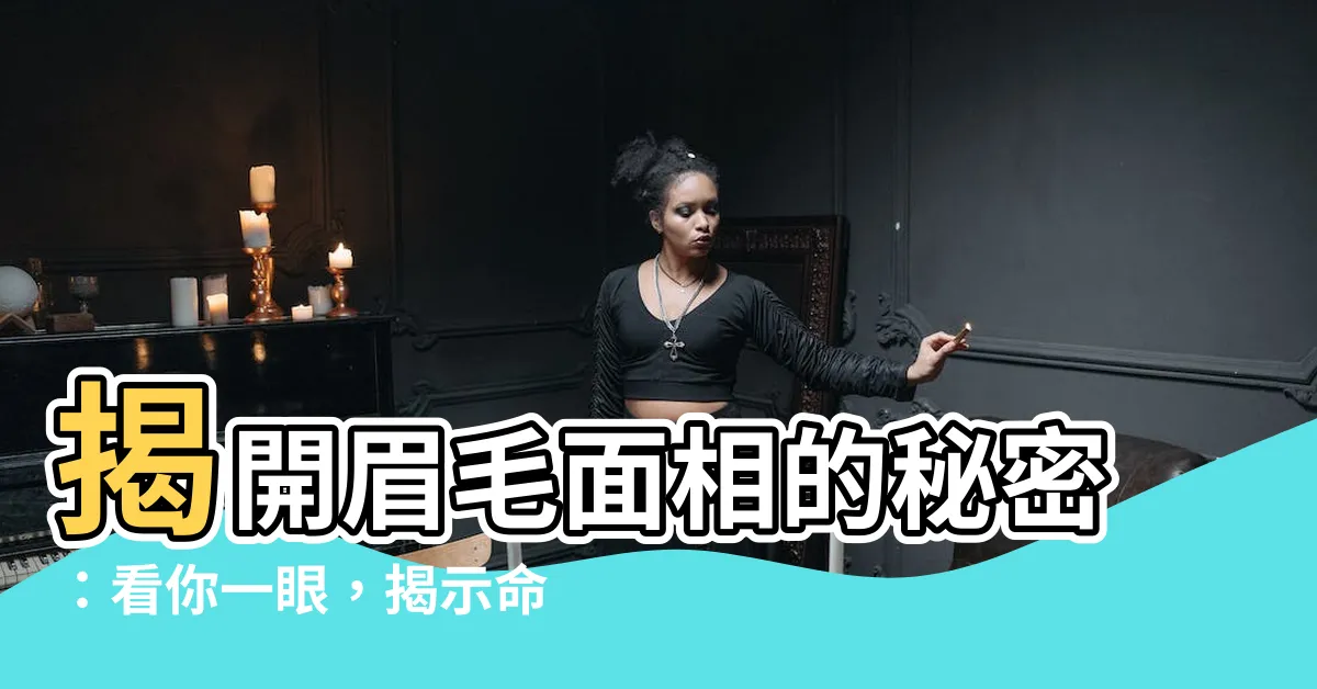 【眉毛面向】揭開眉毛面相的秘密：看你一眼，揭示命運、個性、愛情真相！