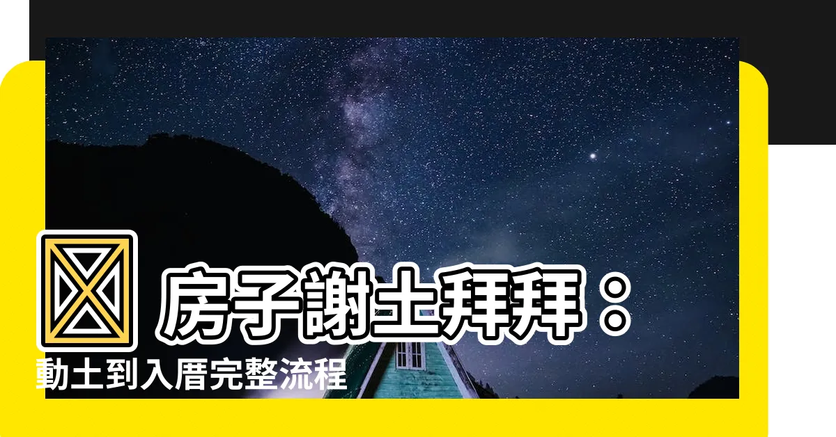 【房子謝土拜拜】🏠 房子謝土拜拜：動土到入厝完整流程 & 準備物品懶人包