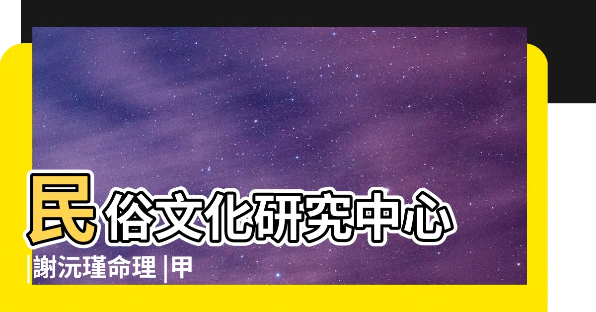 【章詞大將軍】民俗文化研究中心 |謝沅瑾命理 |甲午太歲章詞大將軍 |