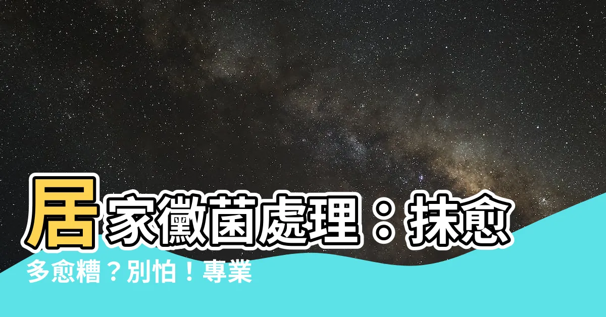 【黴菌處理】居家黴菌處理：抹愈多愈糟？別怕！專業4招一次搞定