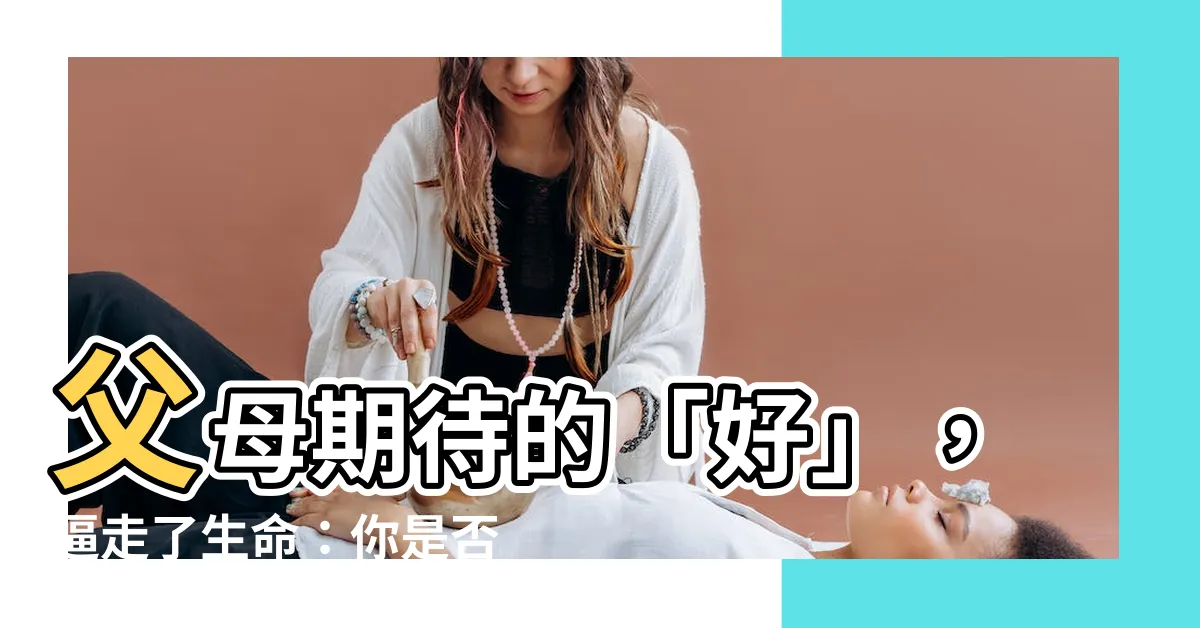 【父母的期待】父母期待的「好」，逼走了生命：你是否也活在父母的完美標準下？