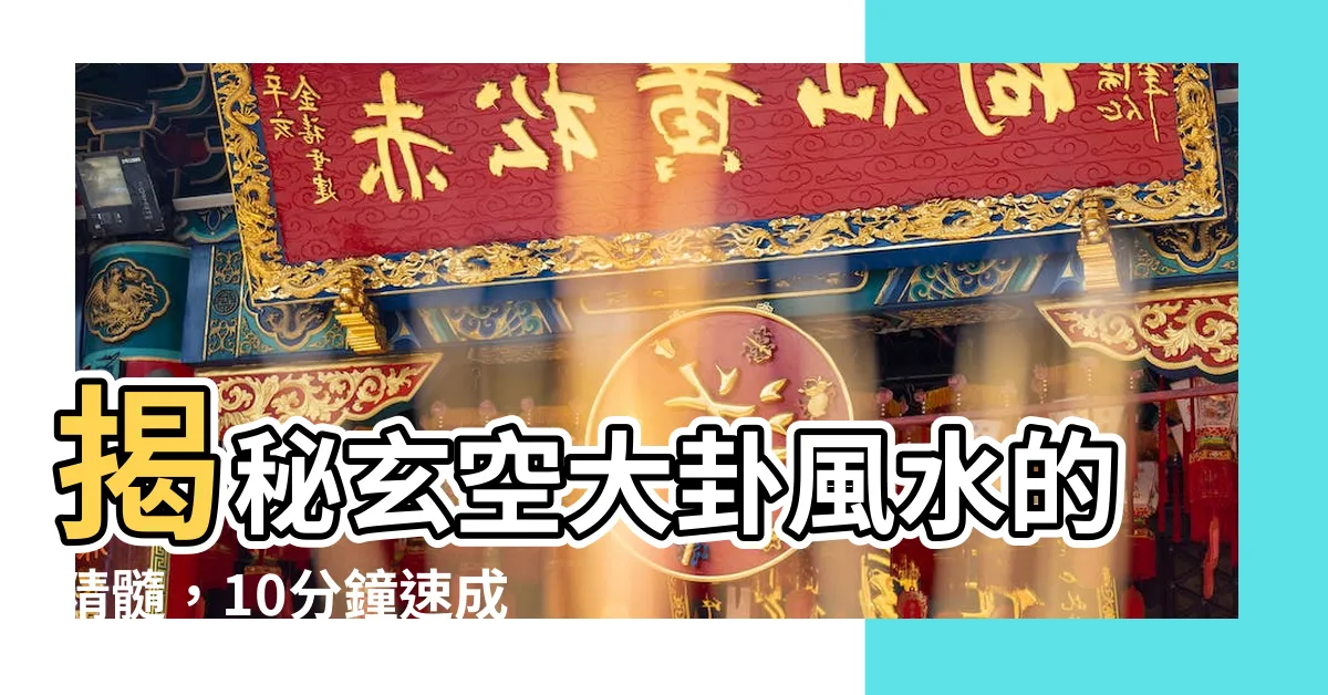 【大卦】揭秘玄空大卦風水的精髓，10分鐘速成理氣秘訣！