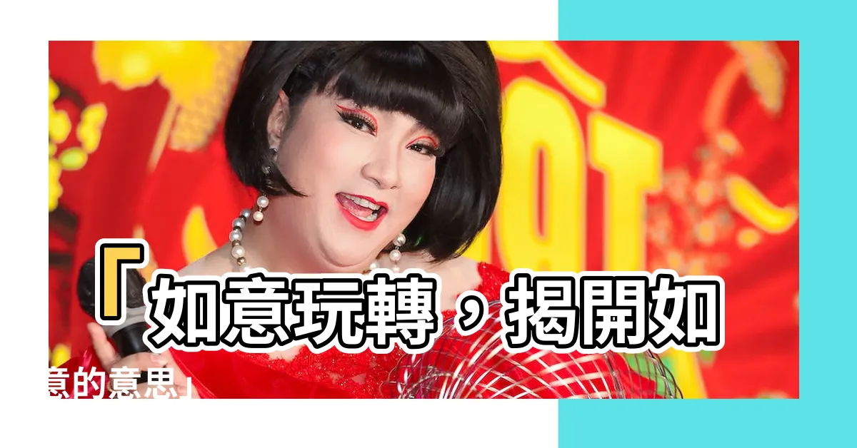 【如意的意思】「如意玩轉，揭開如意的意思」