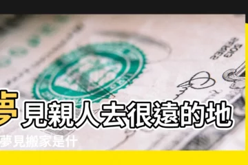 【夢見家人搬別地住】夢見親人去很遠的地方 |夢見搬家是什麼意思 |8大類夢境 |