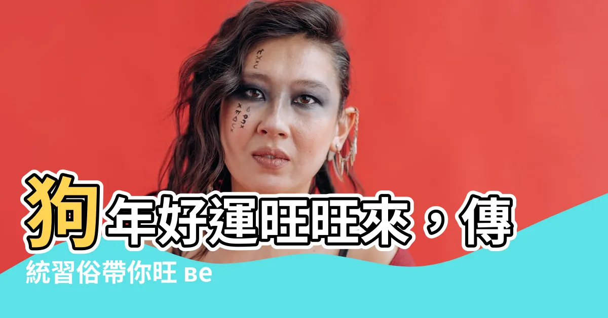 【狗年】狗年好運旺旺來，傳統習俗帶你旺 весь рік