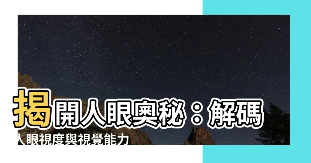 【人的視野角度】揭開人眼奧秘：解碼人眼視度與視覺能力，探索驚人的視野角度