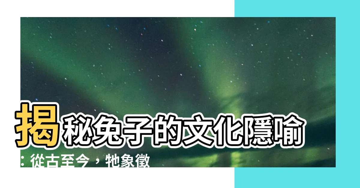 【兔子代表什麼】揭秘兔子的文化隱喻：從古至今，牠象徵著什麼？