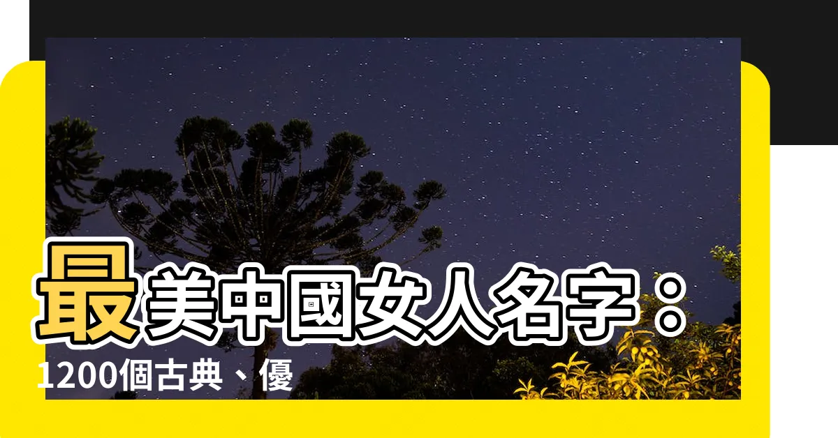 【中國女人名字】最美中國女人名字:1200個古典、優雅又好聽的名字大全